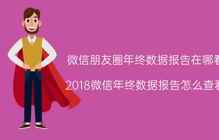 微信朋友圈年终数据报告在哪看 2018微信年终数据报告怎么查看